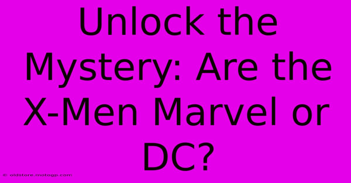 Unlock The Mystery: Are The X-Men Marvel Or DC?