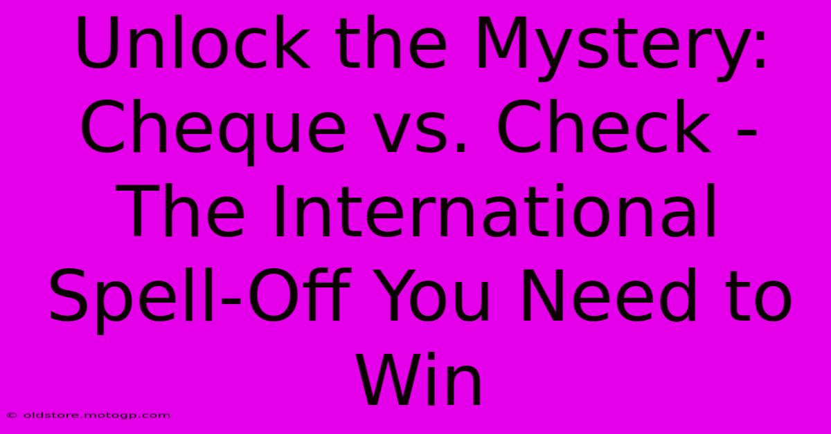 Unlock The Mystery: Cheque Vs. Check - The International Spell-Off You Need To Win