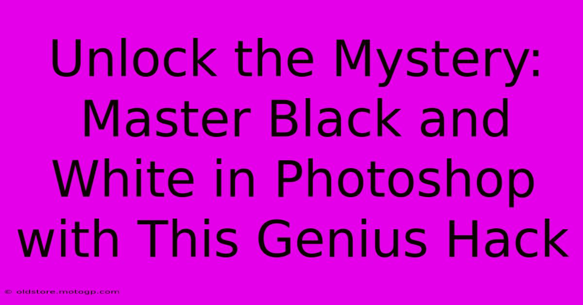 Unlock The Mystery: Master Black And White In Photoshop With This Genius Hack