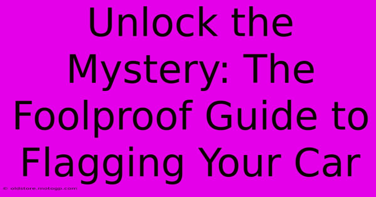 Unlock The Mystery: The Foolproof Guide To Flagging Your Car