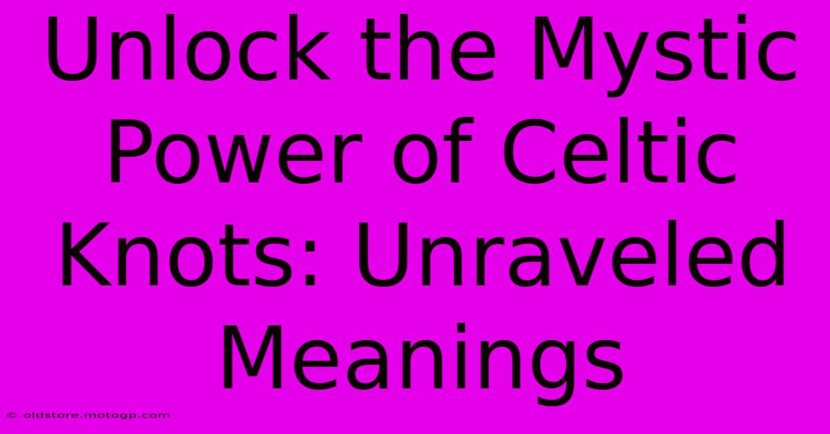 Unlock The Mystic Power Of Celtic Knots: Unraveled Meanings