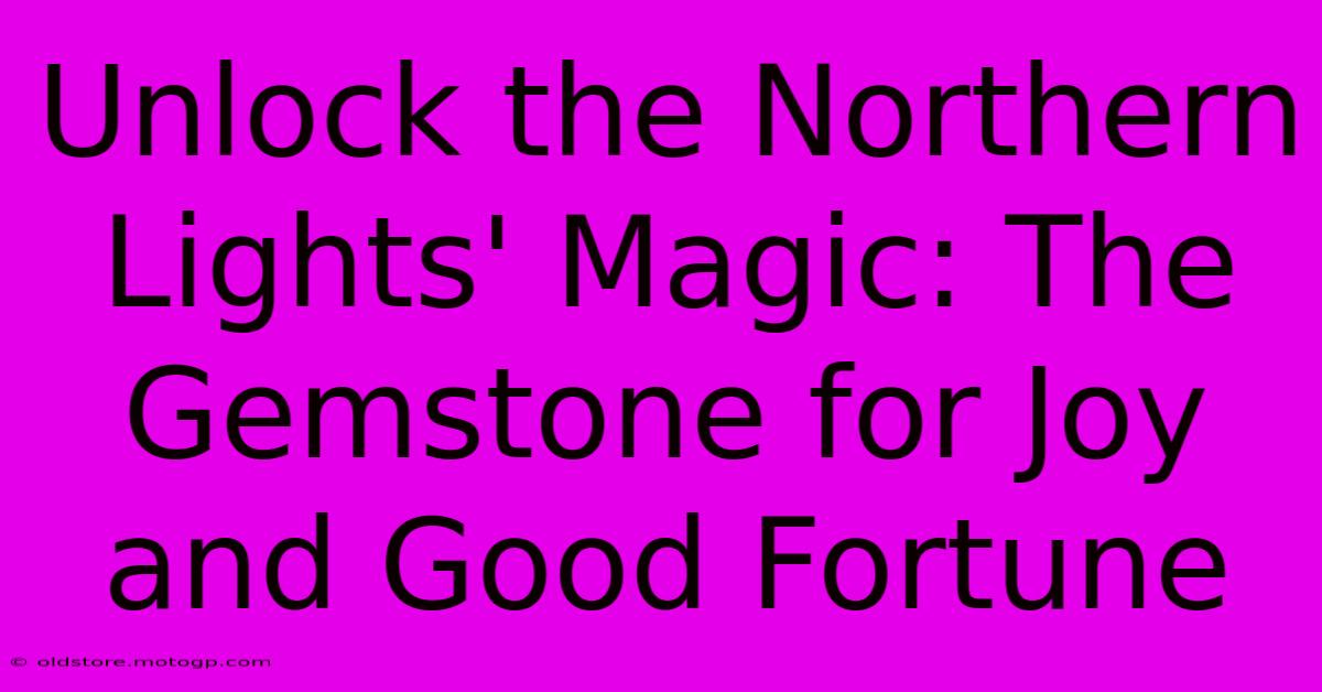 Unlock The Northern Lights' Magic: The Gemstone For Joy And Good Fortune