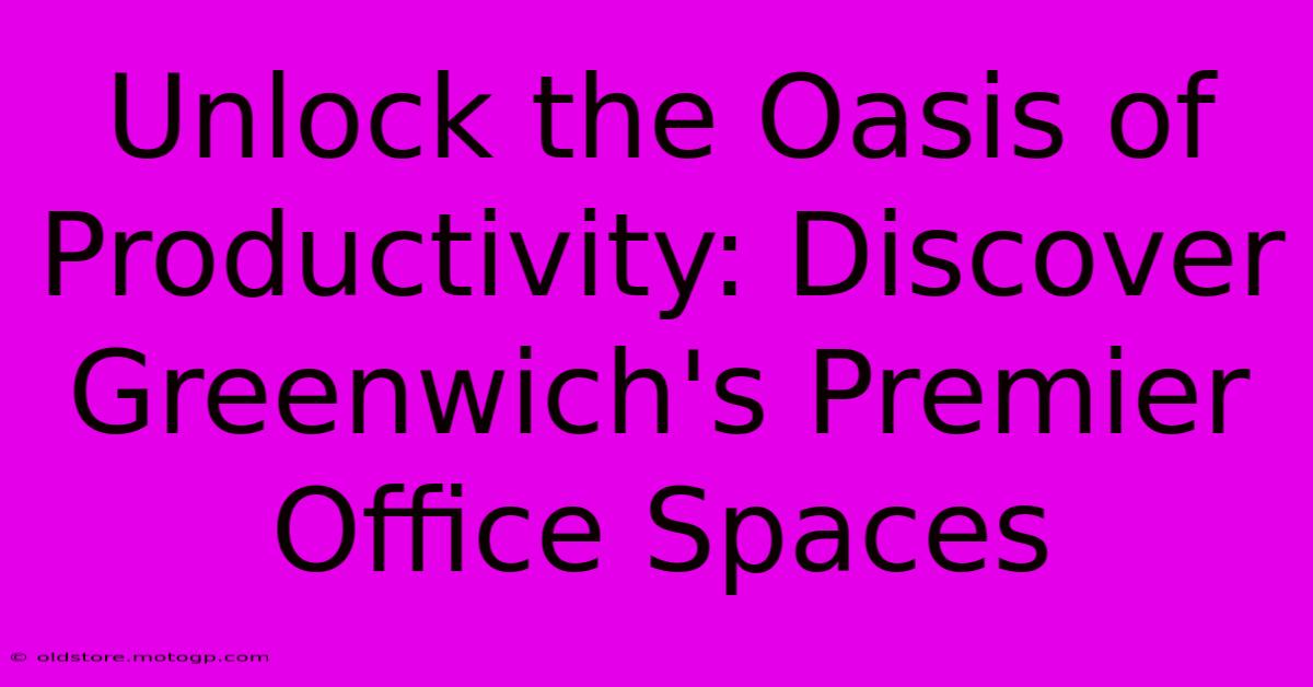 Unlock The Oasis Of Productivity: Discover Greenwich's Premier Office Spaces