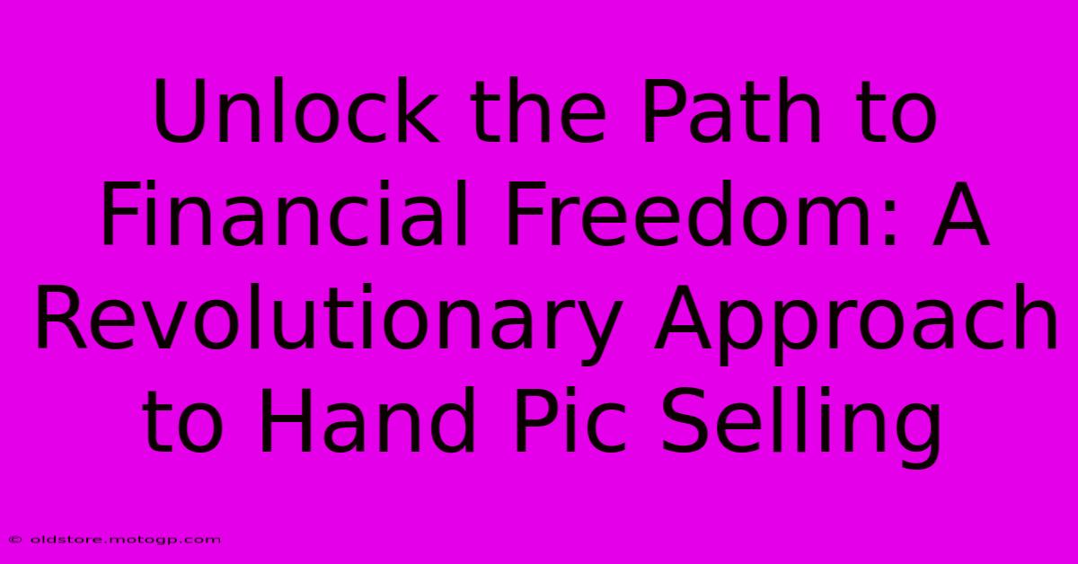 Unlock The Path To Financial Freedom: A Revolutionary Approach To Hand Pic Selling