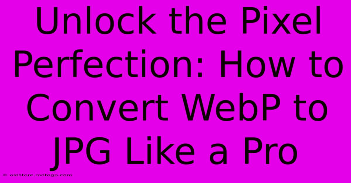 Unlock The Pixel Perfection: How To Convert WebP To JPG Like A Pro