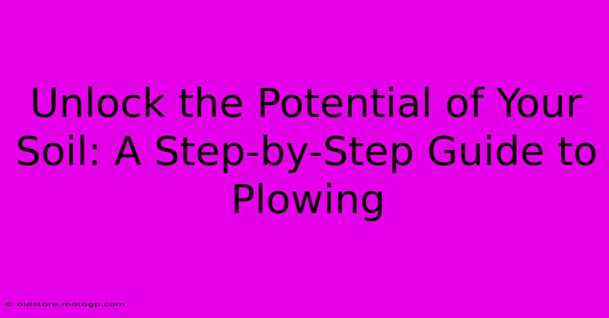 Unlock The Potential Of Your Soil: A Step-by-Step Guide To Plowing