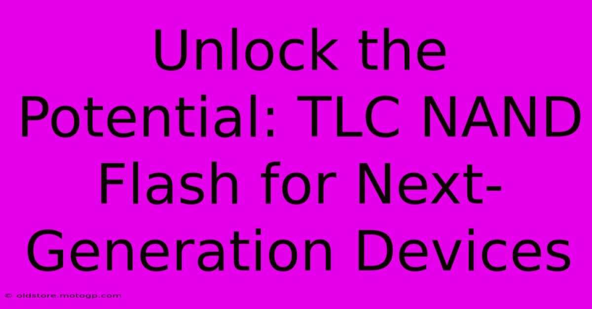 Unlock The Potential: TLC NAND Flash For Next-Generation Devices