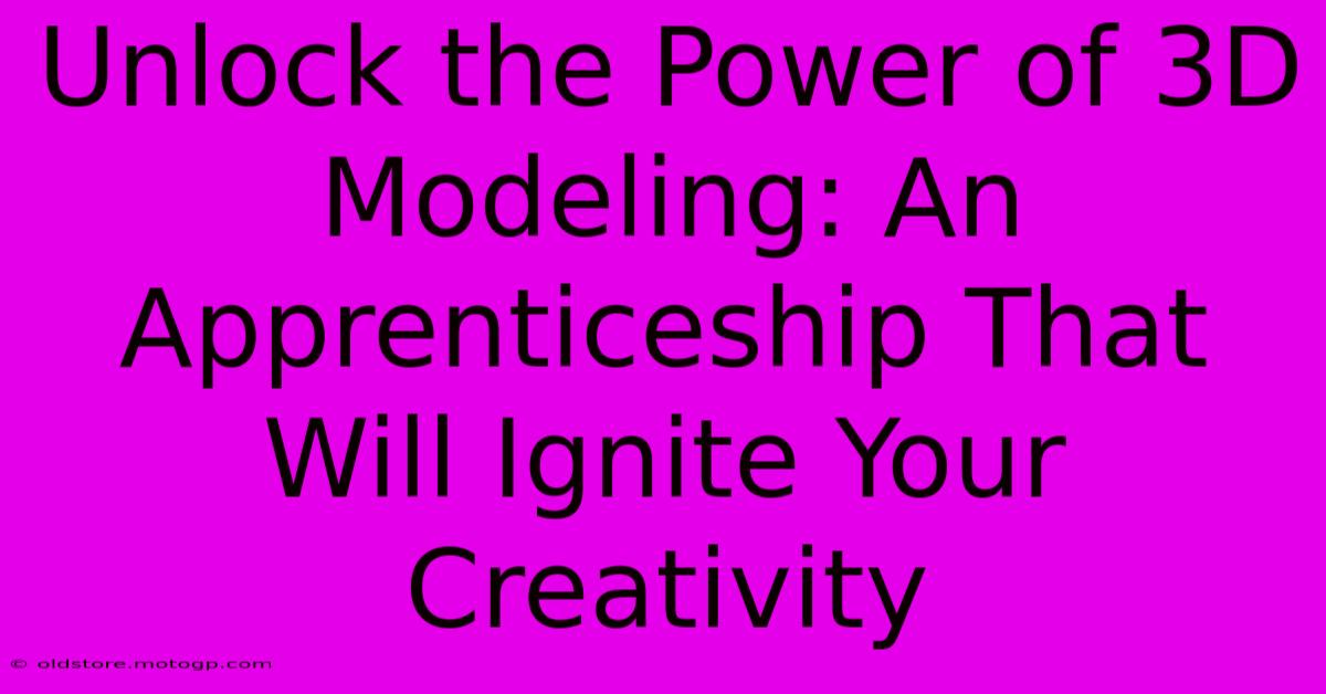 Unlock The Power Of 3D Modeling: An Apprenticeship That Will Ignite Your Creativity