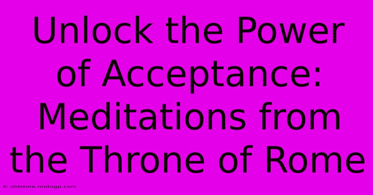 Unlock The Power Of Acceptance: Meditations From The Throne Of Rome