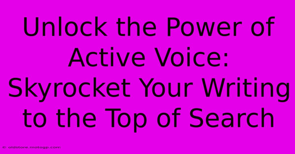 Unlock The Power Of Active Voice: Skyrocket Your Writing To The Top Of Search