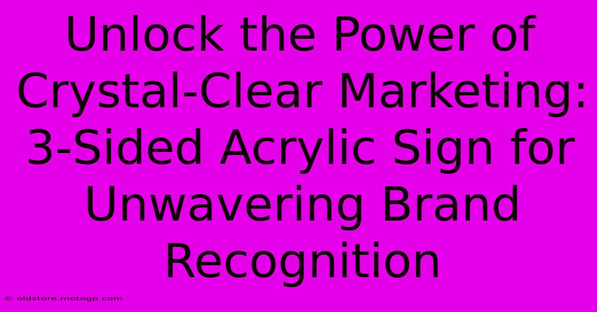 Unlock The Power Of Crystal-Clear Marketing: 3-Sided Acrylic Sign For Unwavering Brand Recognition