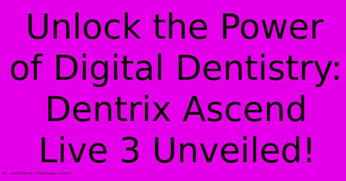 Unlock The Power Of Digital Dentistry: Dentrix Ascend Live 3 Unveiled!