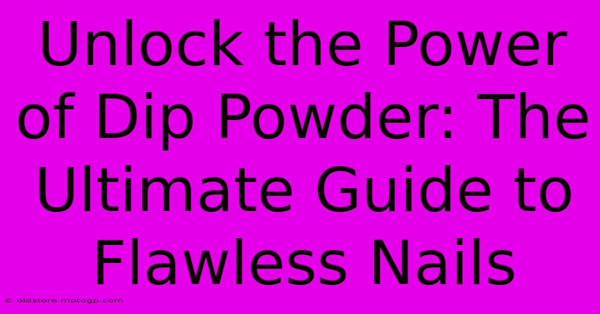 Unlock The Power Of Dip Powder: The Ultimate Guide To Flawless Nails