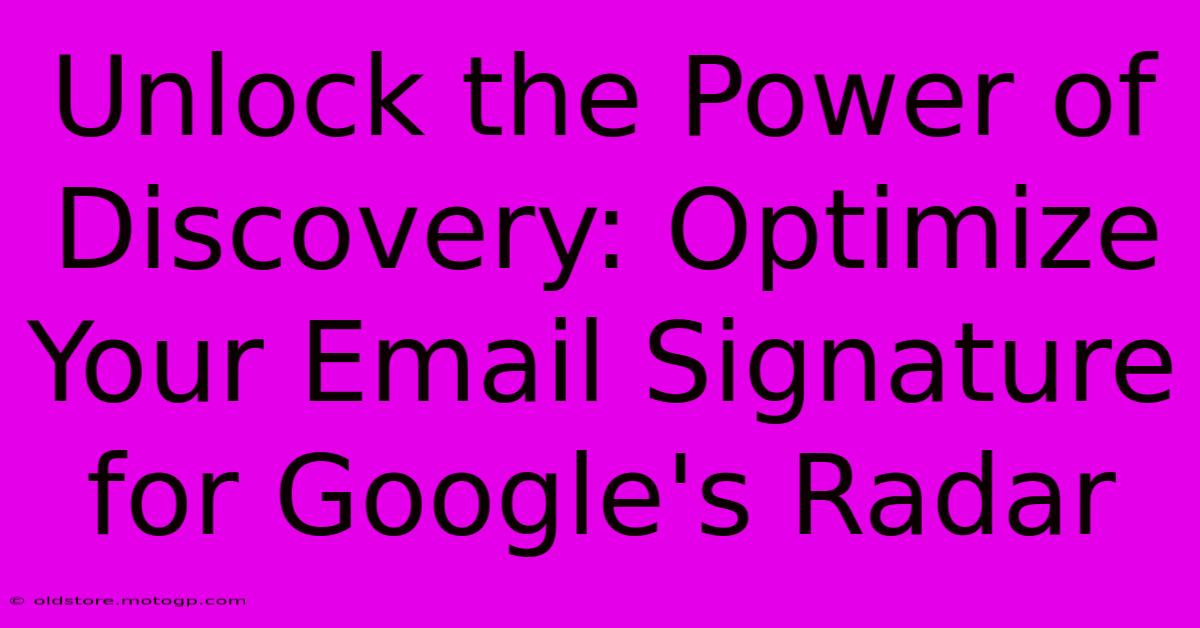 Unlock The Power Of Discovery: Optimize Your Email Signature For Google's Radar