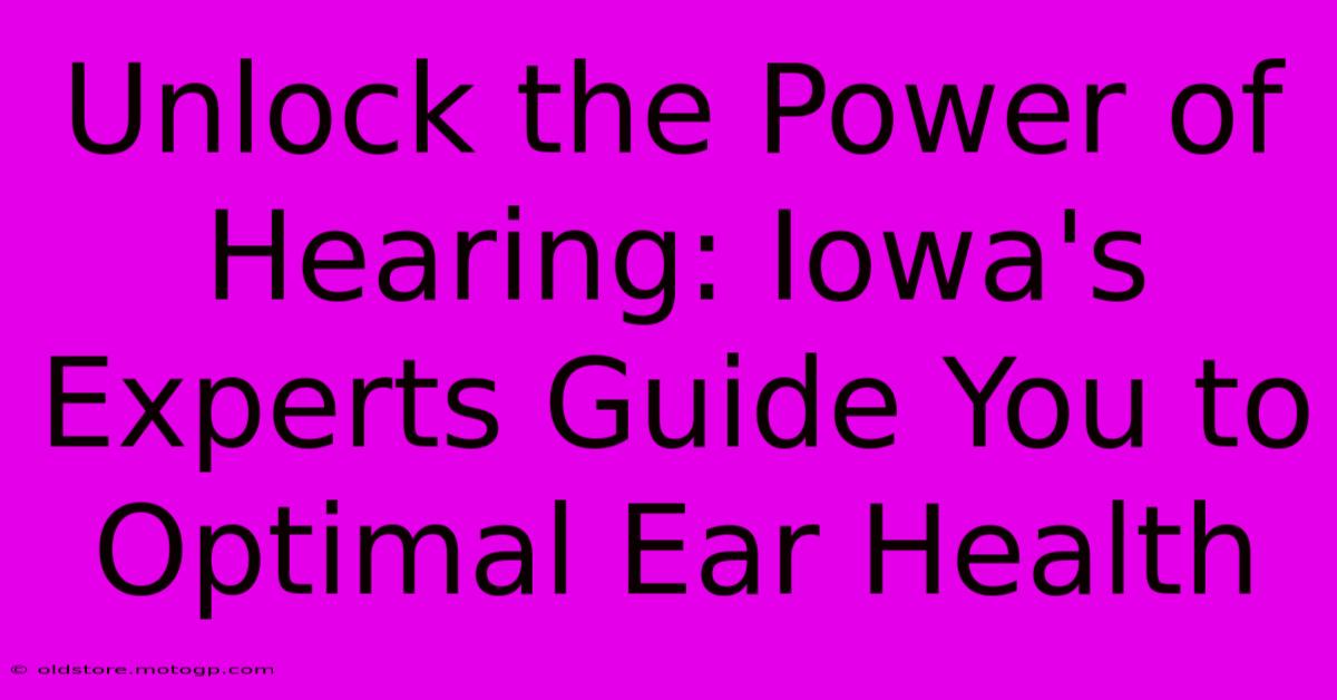 Unlock The Power Of Hearing: Iowa's Experts Guide You To Optimal Ear Health