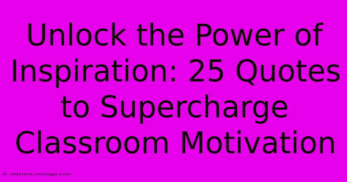 Unlock The Power Of Inspiration: 25 Quotes To Supercharge Classroom Motivation