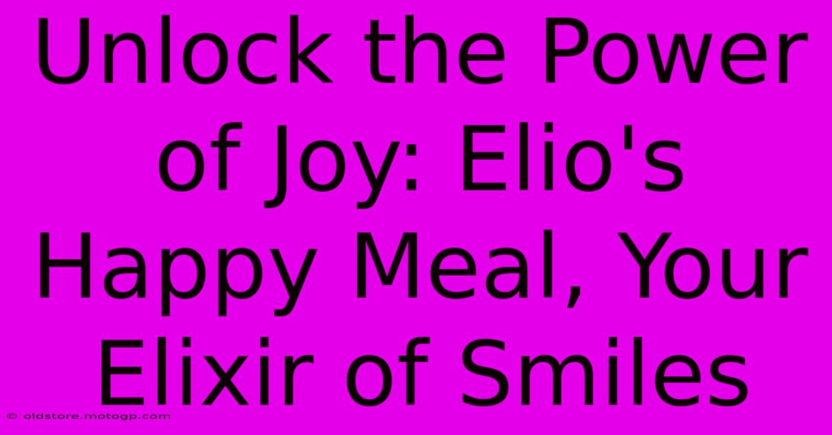 Unlock The Power Of Joy: Elio's Happy Meal, Your Elixir Of Smiles