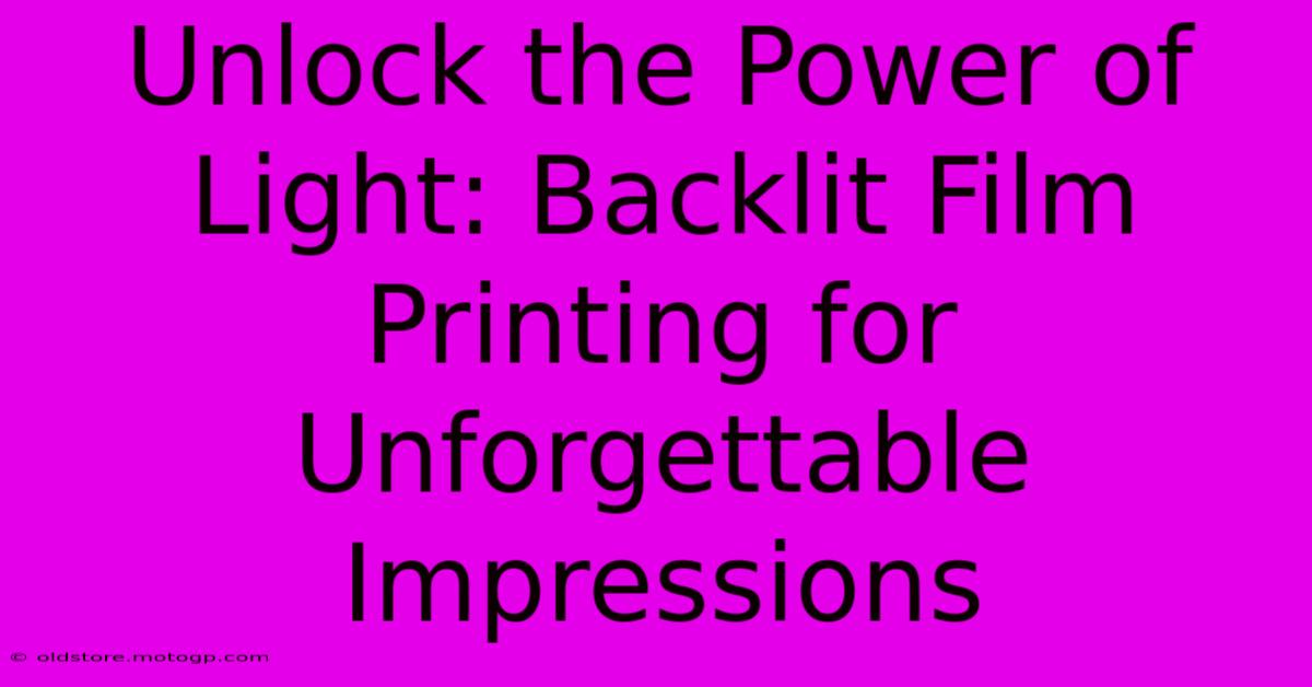 Unlock The Power Of Light: Backlit Film Printing For Unforgettable Impressions