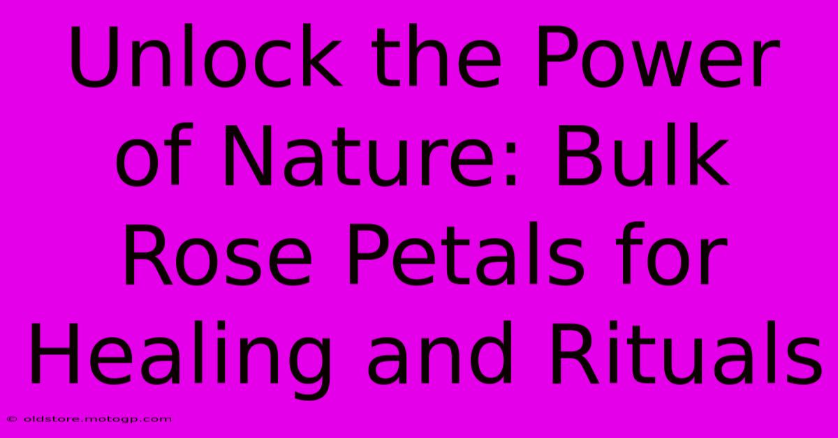 Unlock The Power Of Nature: Bulk Rose Petals For Healing And Rituals