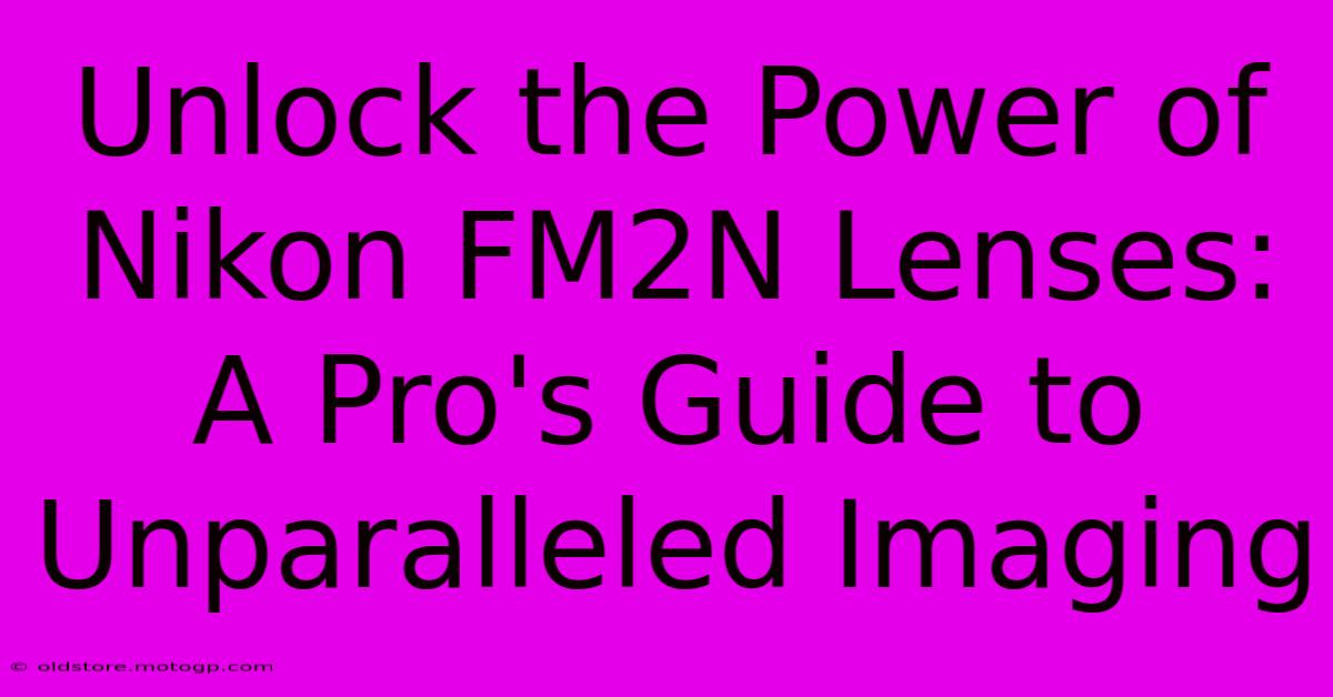 Unlock The Power Of Nikon FM2N Lenses: A Pro's Guide To Unparalleled Imaging