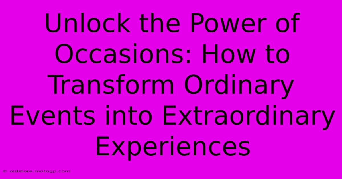 Unlock The Power Of Occasions: How To Transform Ordinary Events Into Extraordinary Experiences