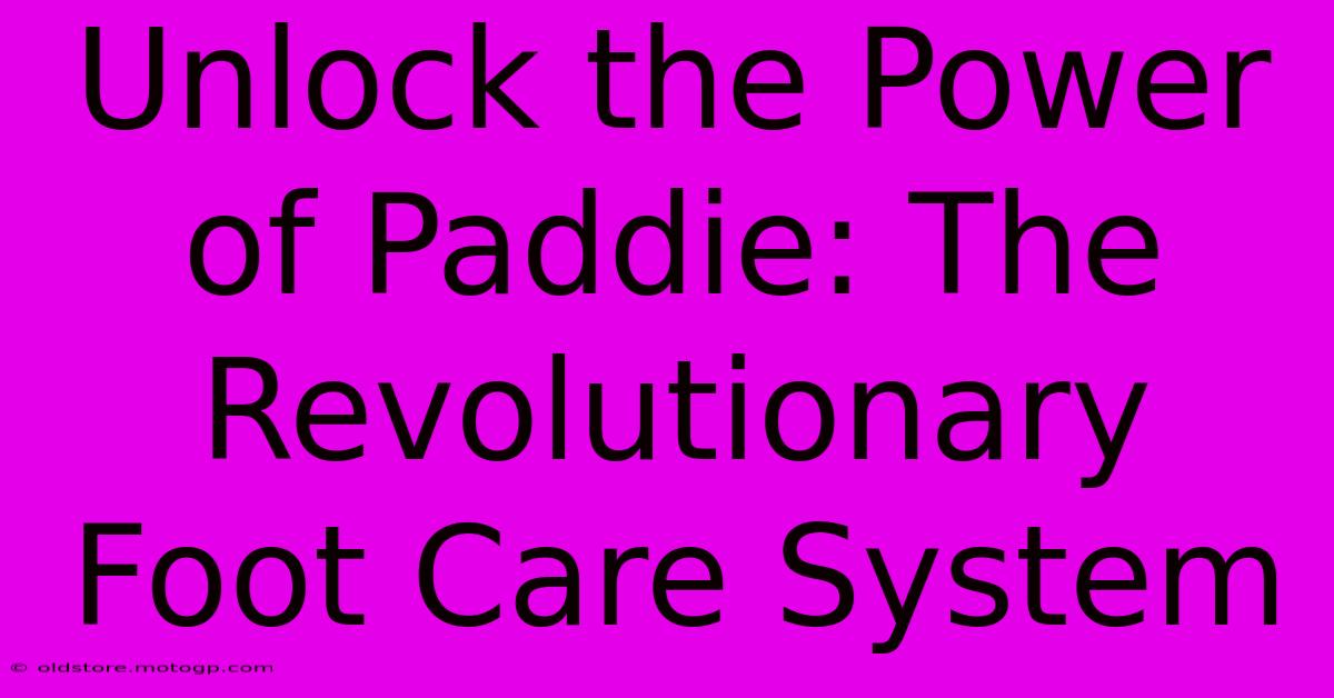 Unlock The Power Of Paddie: The Revolutionary Foot Care System