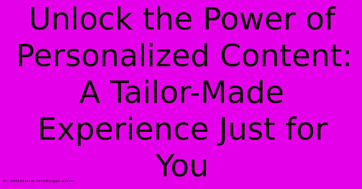 Unlock The Power Of Personalized Content: A Tailor-Made Experience Just For You