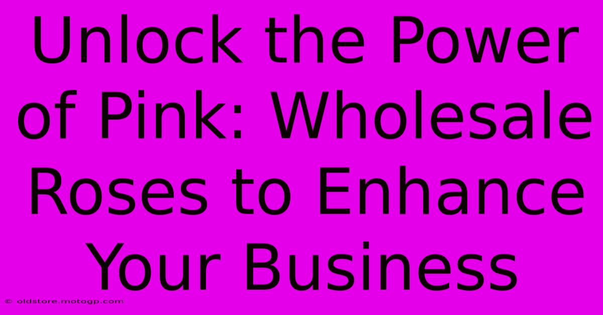 Unlock The Power Of Pink: Wholesale Roses To Enhance Your Business