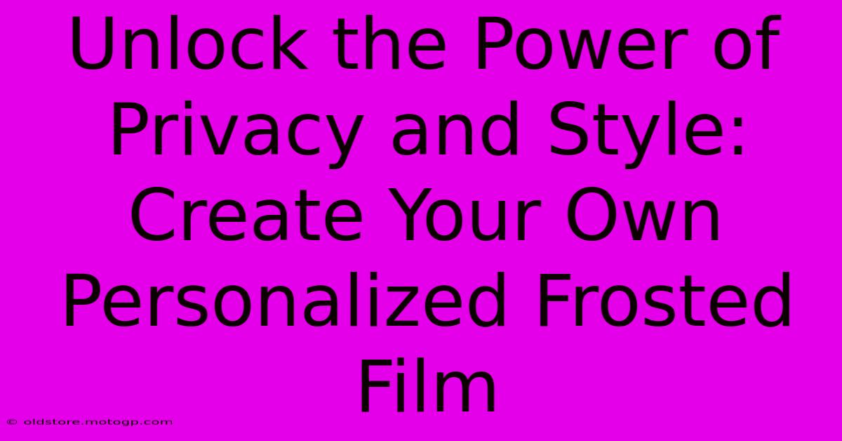 Unlock The Power Of Privacy And Style: Create Your Own Personalized Frosted Film