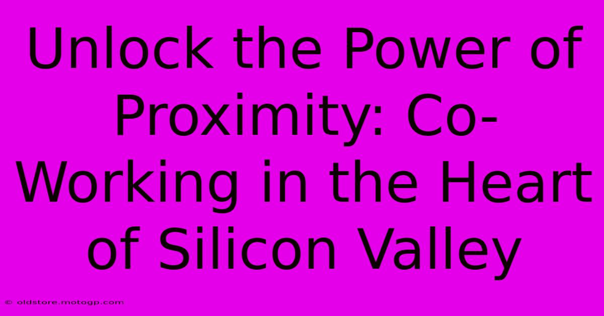 Unlock The Power Of Proximity: Co-Working In The Heart Of Silicon Valley