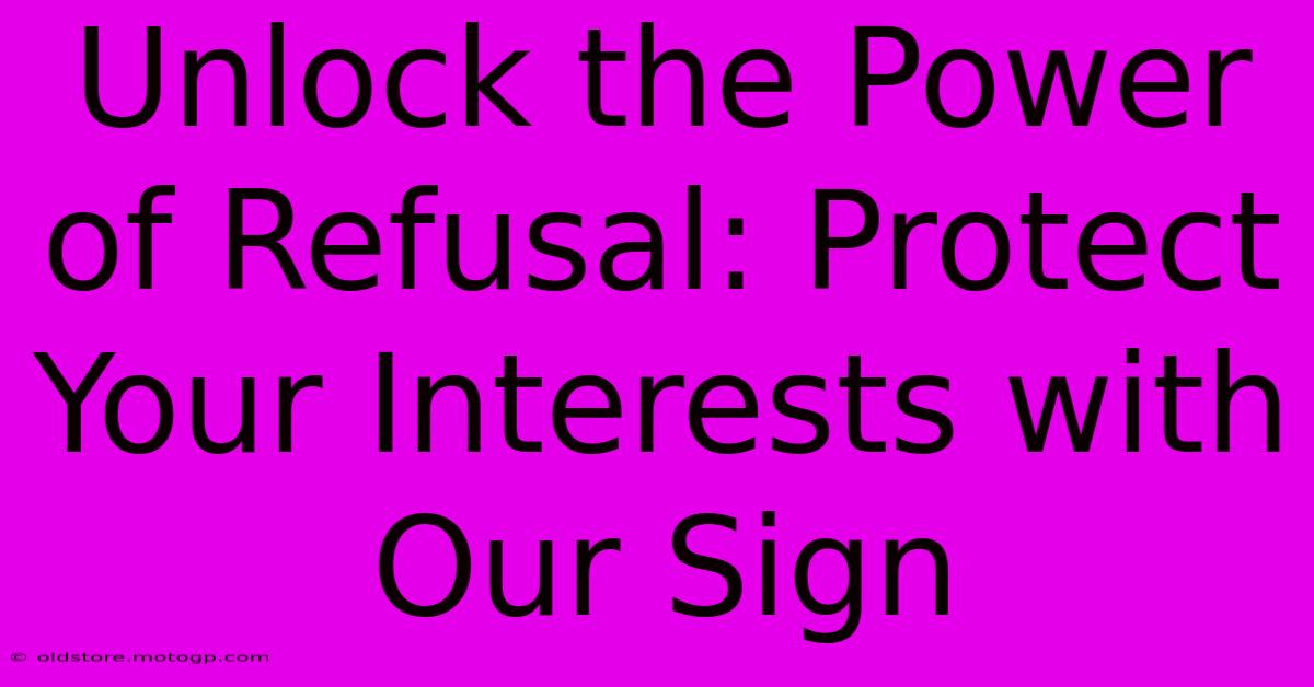 Unlock The Power Of Refusal: Protect Your Interests With Our Sign