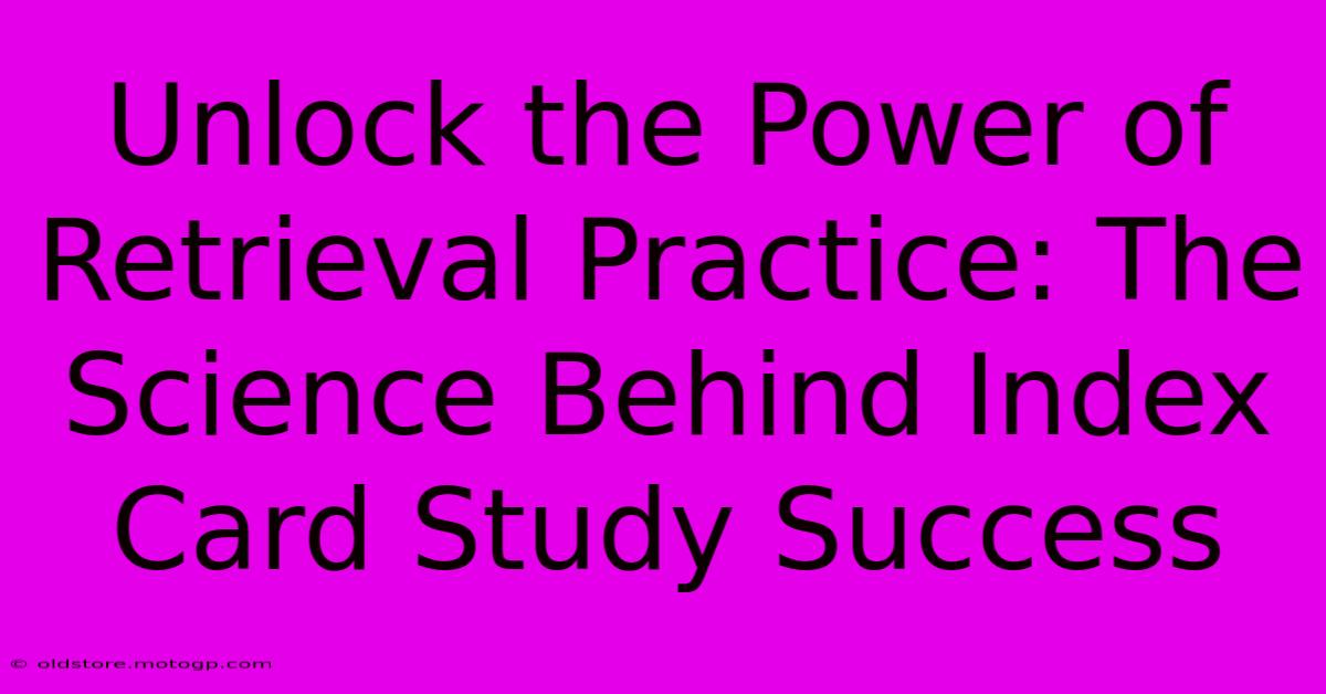 Unlock The Power Of Retrieval Practice: The Science Behind Index Card Study Success