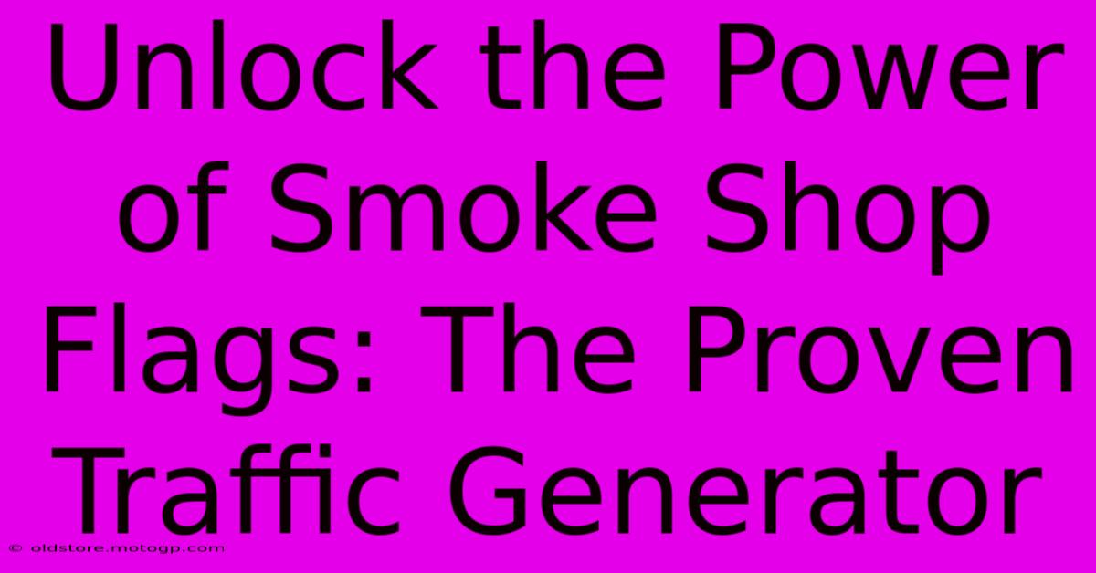 Unlock The Power Of Smoke Shop Flags: The Proven Traffic Generator