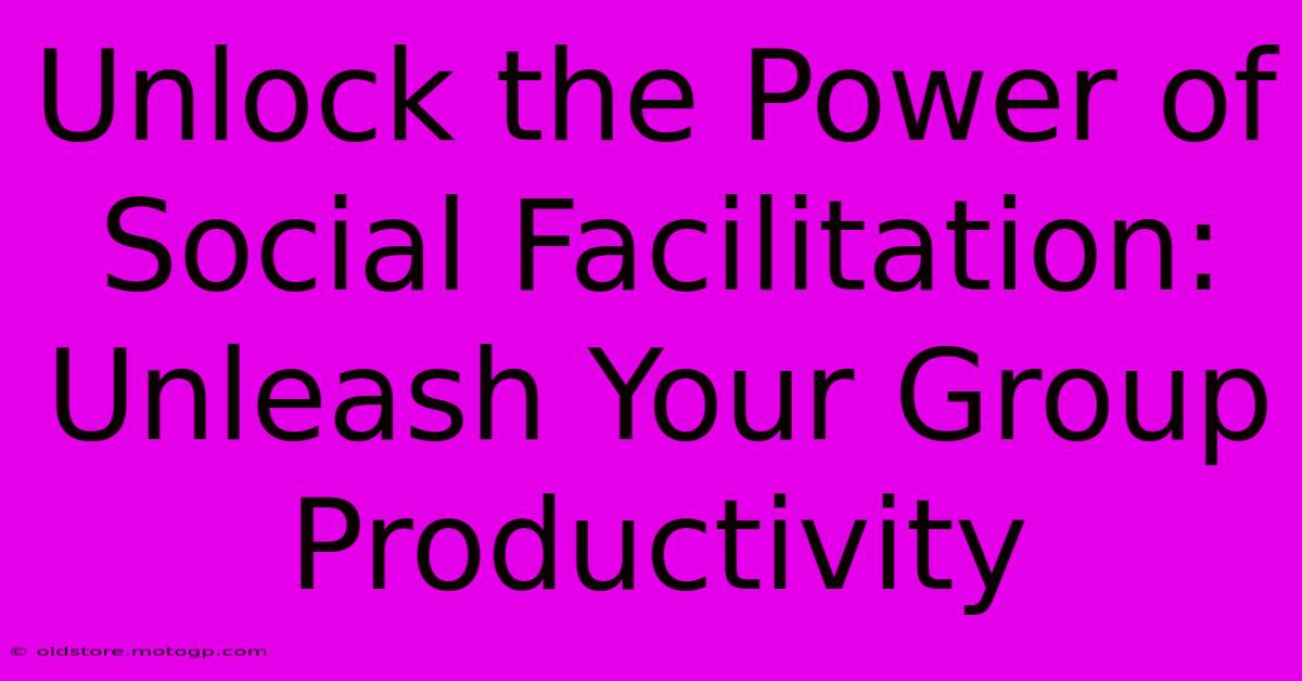 Unlock The Power Of Social Facilitation: Unleash Your Group Productivity