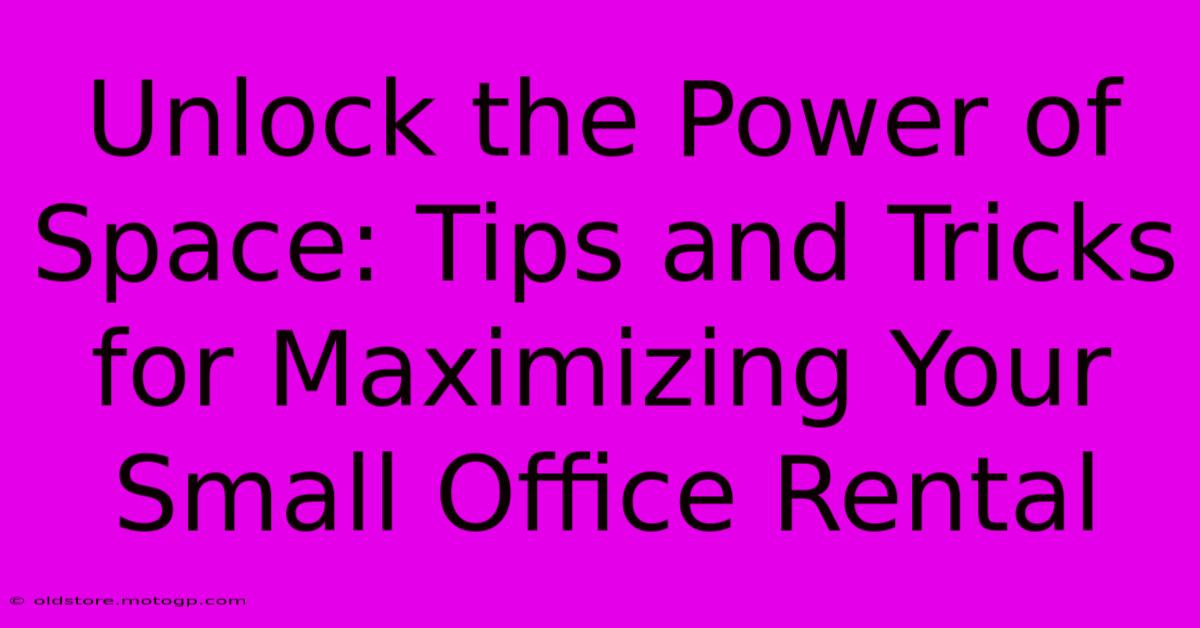 Unlock The Power Of Space: Tips And Tricks For Maximizing Your Small Office Rental