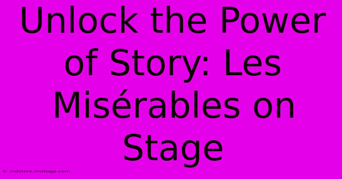 Unlock The Power Of Story: Les Misérables On Stage