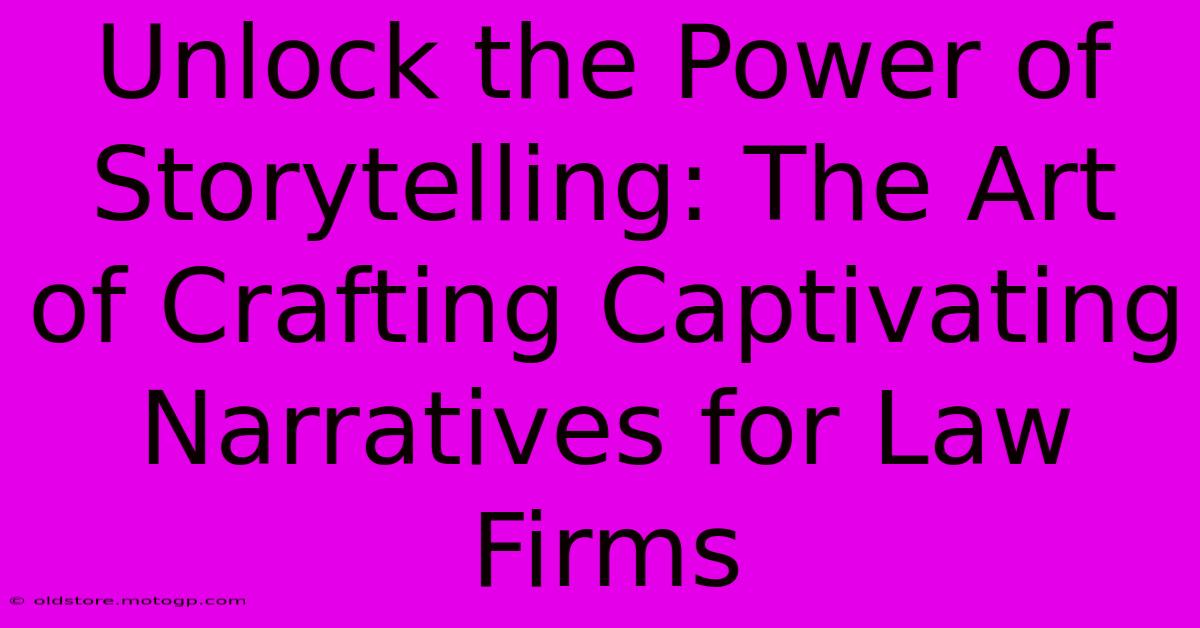 Unlock The Power Of Storytelling: The Art Of Crafting Captivating Narratives For Law Firms