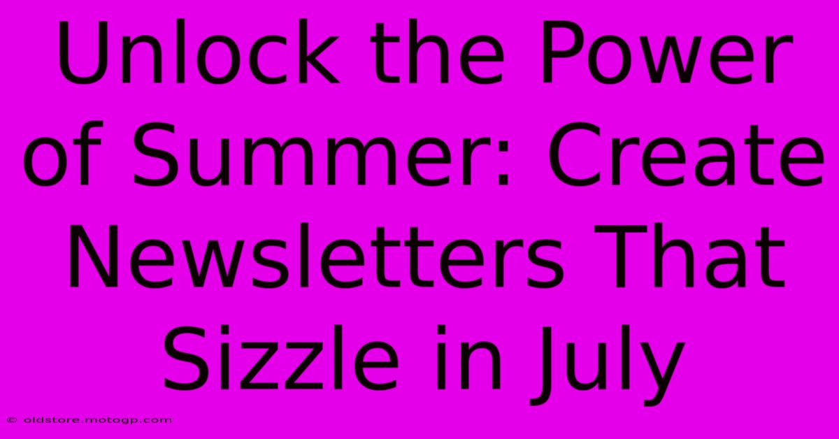 Unlock The Power Of Summer: Create Newsletters That Sizzle In July