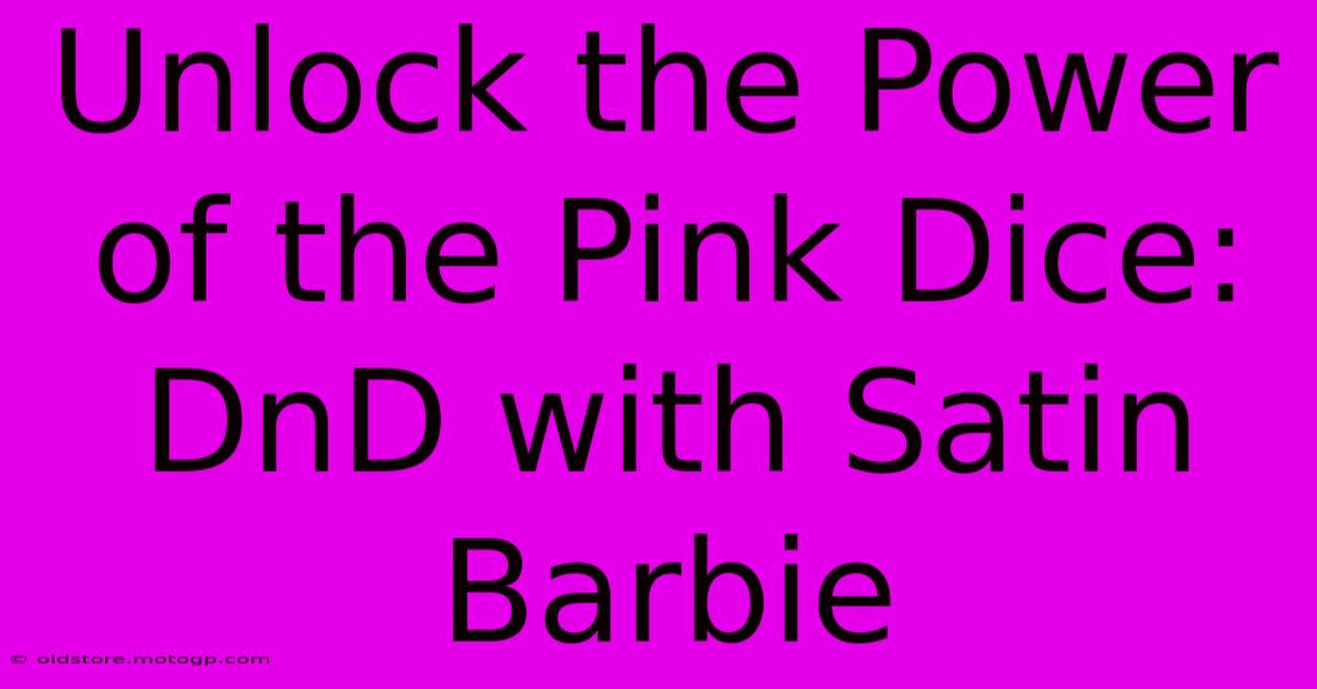 Unlock The Power Of The Pink Dice: DnD With Satin Barbie