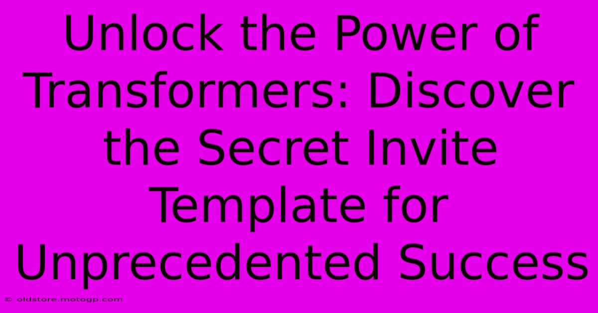 Unlock The Power Of Transformers: Discover The Secret Invite Template For Unprecedented Success