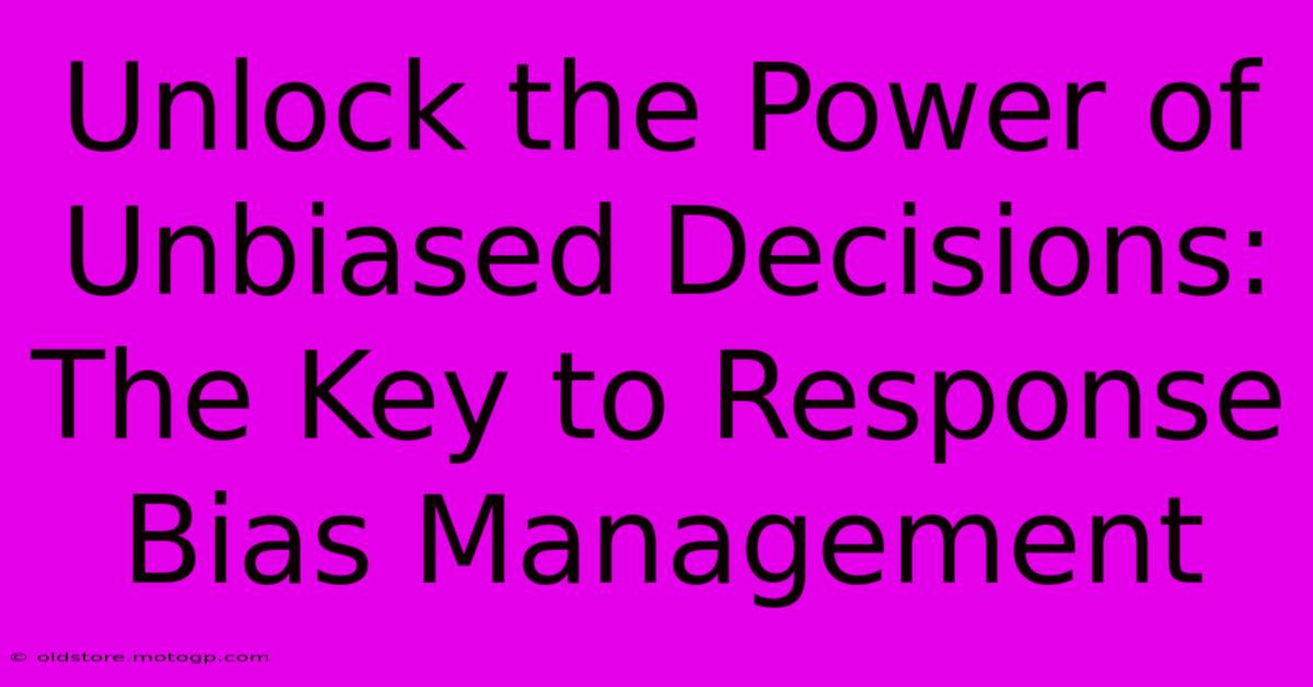 Unlock The Power Of Unbiased Decisions: The Key To Response Bias Management