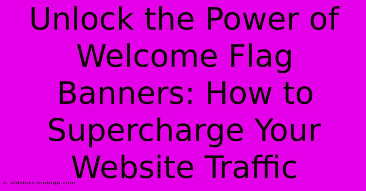 Unlock The Power Of Welcome Flag Banners: How To Supercharge Your Website Traffic