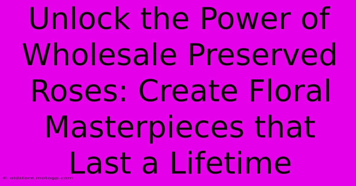 Unlock The Power Of Wholesale Preserved Roses: Create Floral Masterpieces That Last A Lifetime