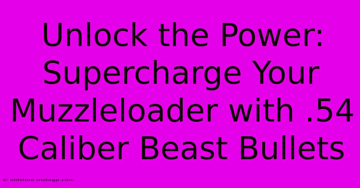 Unlock The Power: Supercharge Your Muzzleloader With .54 Caliber Beast Bullets