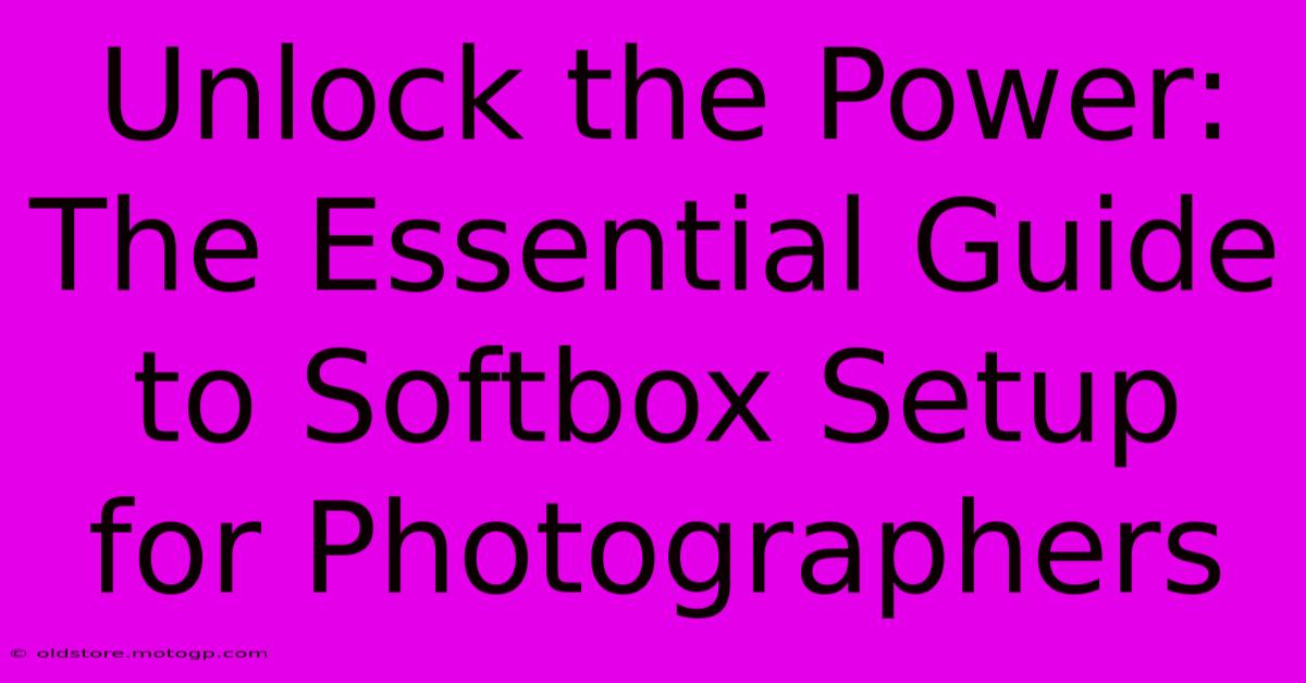 Unlock The Power: The Essential Guide To Softbox Setup For Photographers