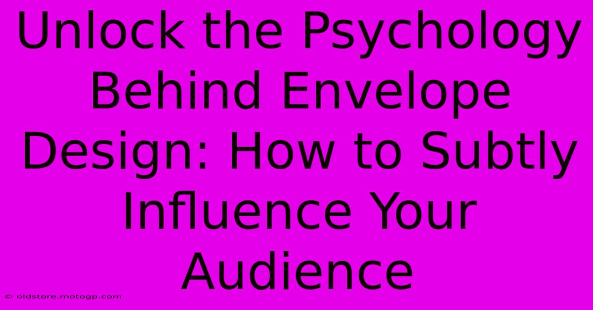 Unlock The Psychology Behind Envelope Design: How To Subtly Influence Your Audience