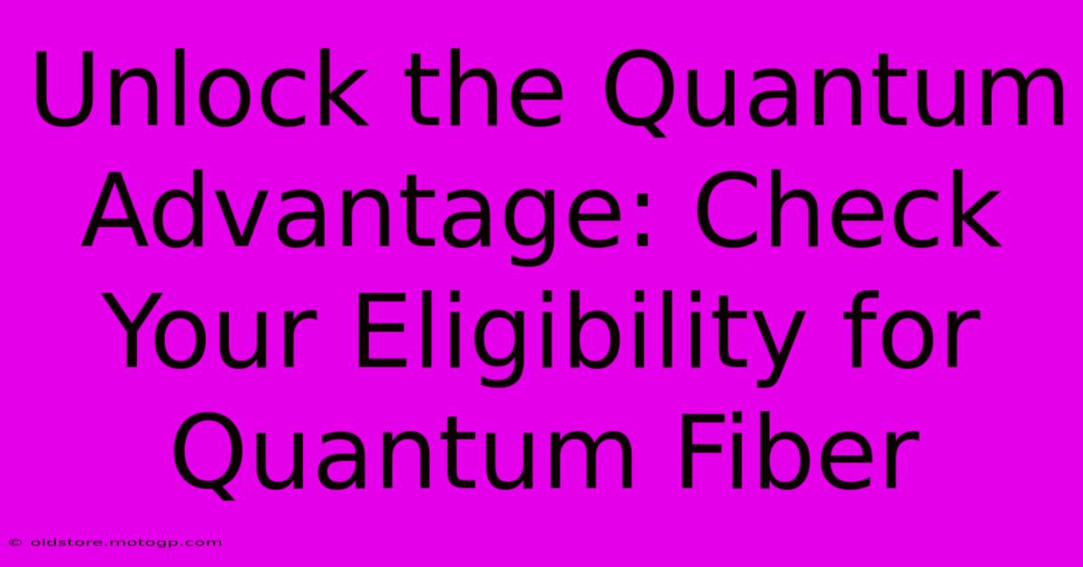 Unlock The Quantum Advantage: Check Your Eligibility For Quantum Fiber