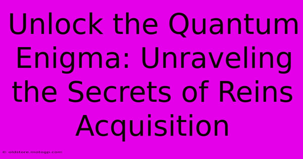 Unlock The Quantum Enigma: Unraveling The Secrets Of Reins Acquisition