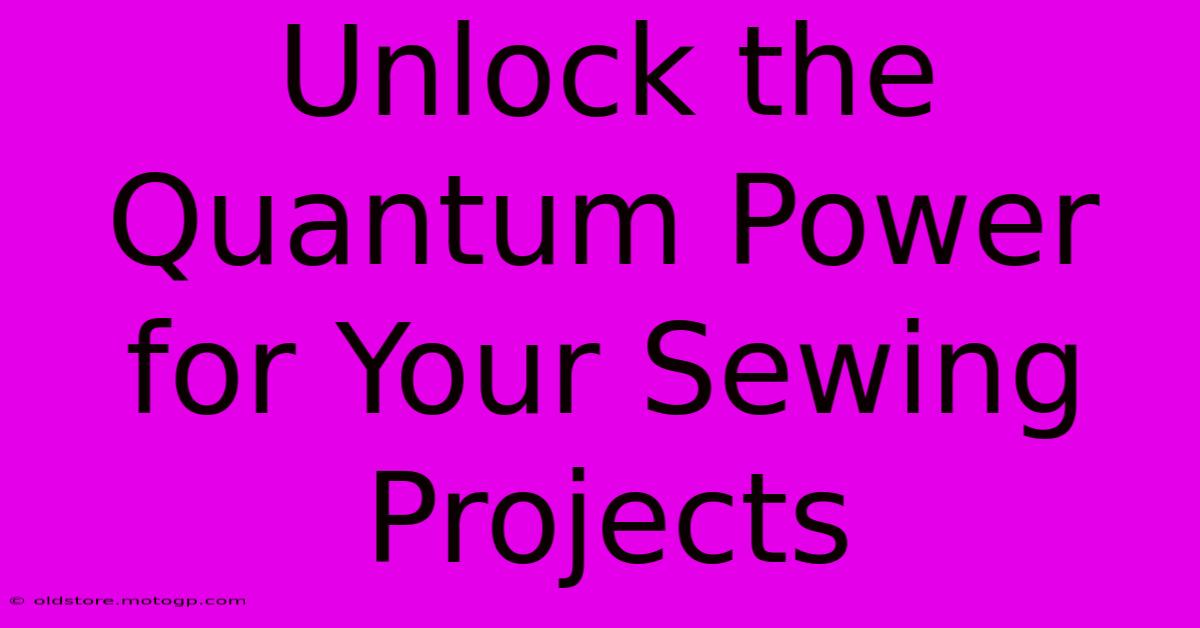 Unlock The Quantum Power For Your Sewing Projects