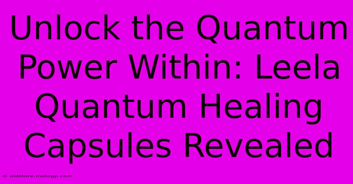 Unlock The Quantum Power Within: Leela Quantum Healing Capsules Revealed